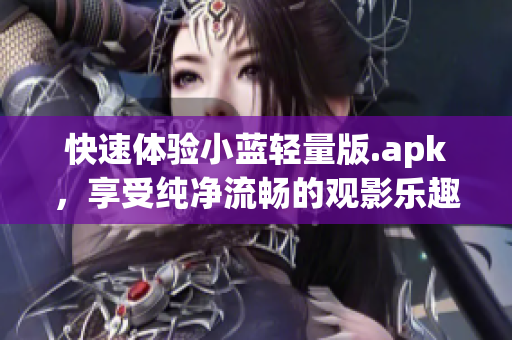 快速體驗小藍輕量版.apk，享受純凈流暢的觀影樂趣