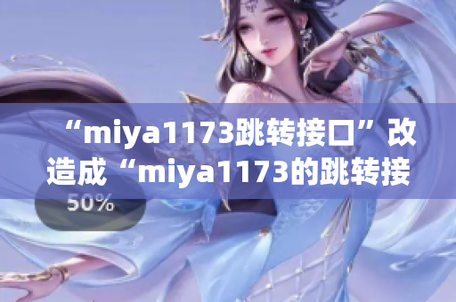 “miya1173跳轉(zhuǎn)接口”改造成“miya1173的跳轉(zhuǎn)接口如何提升用戶體驗(yàn)”