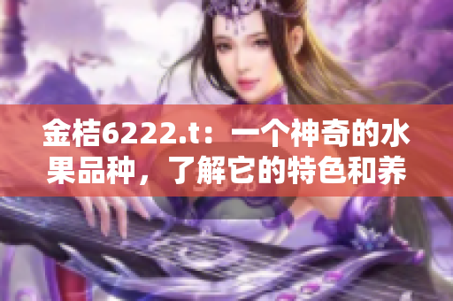 金桔6222.t：一個神奇的水果品種，了解它的特色和養(yǎng)護技巧