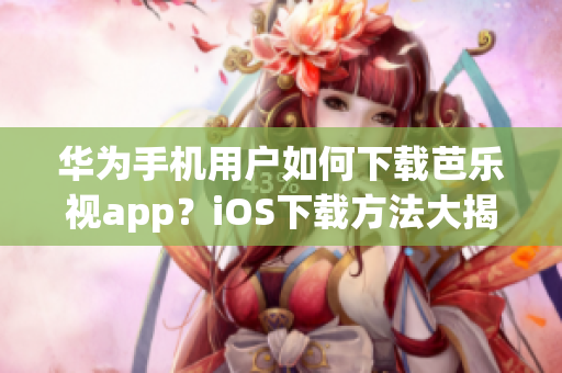 華為手機(jī)用戶如何下載芭樂視app？iOS下載方法大揭秘!