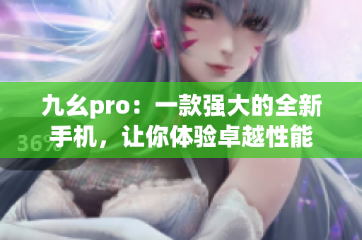 九幺pro：一款強(qiáng)大的全新手機(jī)，讓你體驗(yàn)卓越性能