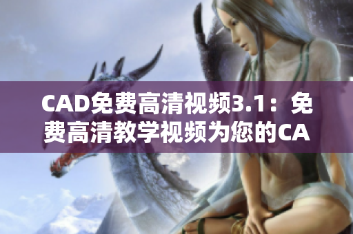 CAD免費(fèi)高清視頻3.1：免費(fèi)高清教學(xué)視頻為您的CAD技能升級