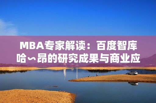 MBA專家解讀：百度智庫哈∽昂的研究成果與商業(yè)應用