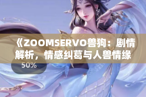 《ZOOMSERVO獸狗：劇情解析，情感糾葛與人獸情緣》