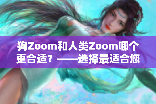 狗Zoom和人類Zoom哪個更合適？——選擇最適合您的視頻會議軟件