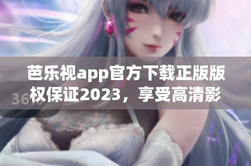 芭樂(lè)視app官方下載正版版權(quán)保證2023，享受高清影視娛樂(lè)樂(lè)趣