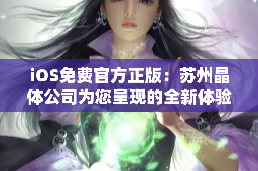 iOS免費官方正版：蘇州晶體公司為您呈現(xiàn)的全新體驗