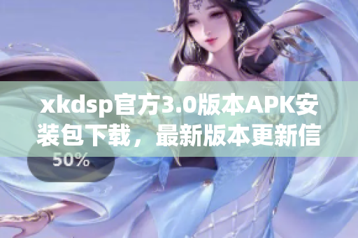 xkdsp官方3.0版本APK安裝包下載，最新版本更新信息分享