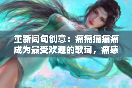 重新詞句創(chuàng)意：痛痛痛痛痛成為最受歡迎的歌詞，痛感打動你我心弦