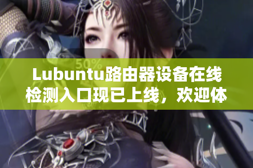 Lubuntu路由器設(shè)備在線檢測入口現(xiàn)已上線，歡迎體驗(yàn)！