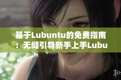 基于Lubuntu的免費(fèi)指南：無縫引導(dǎo)新手上手Lubuntu系統(tǒng)