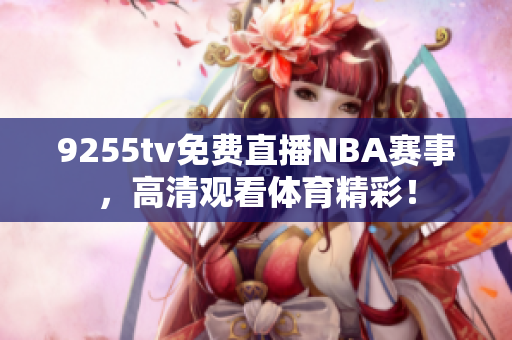 9255tv免費(fèi)直播NBA賽事，高清觀看體育精彩！