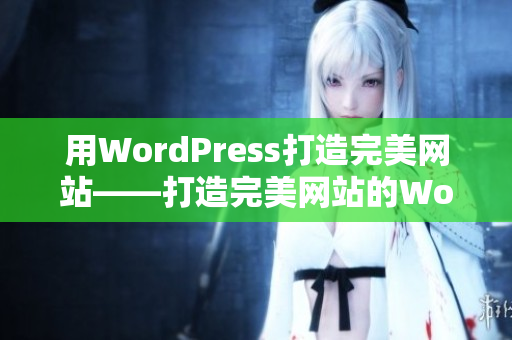 用WordPress打造完美網(wǎng)站——打造完美網(wǎng)站的WordPress技巧和經(jīng)驗分享