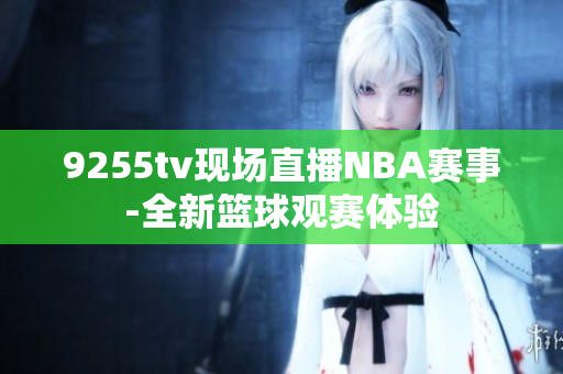 9255tv現(xiàn)場直播NBA賽事-全新籃球觀賽體驗