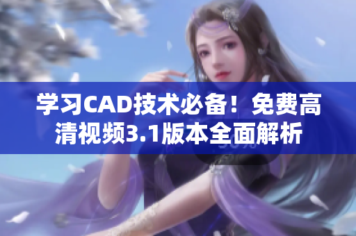 學(xué)習(xí)CAD技術(shù)必備！免費(fèi)高清視頻3.1版本全面解析