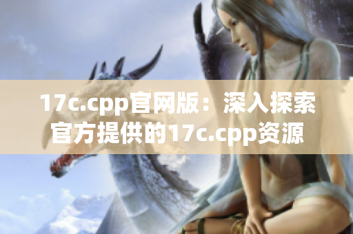 17c.cpp官網(wǎng)版：深入探索官方提供的17c.cpp資源