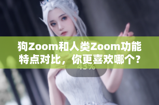 狗Zoom和人類Zoom功能特點(diǎn)對比，你更喜歡哪個(gè)？