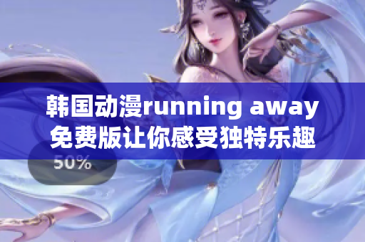 韓國動漫running away免費(fèi)版讓你感受獨(dú)特樂趣