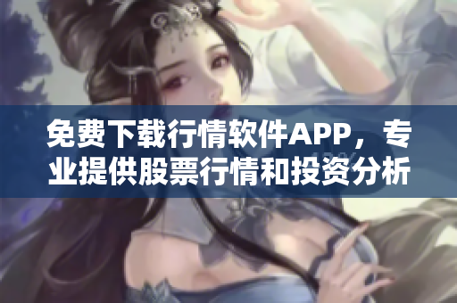 免費下載行情軟件APP，專業(yè)提供股票行情和投資分析服務(wù)