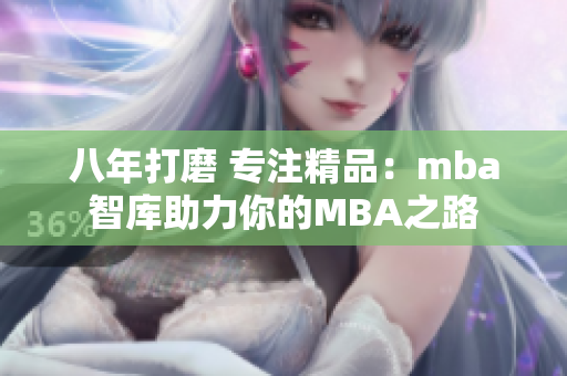 八年打磨 專注精品：mba智庫助力你的MBA之路