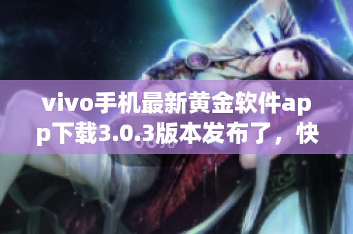 vivo手機最新黃金軟件app下載3.0.3版本發(fā)布了，快來體驗吧!