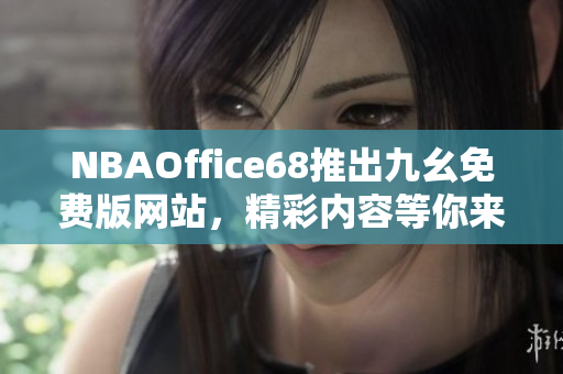 NBAOffice68推出九幺免費版網(wǎng)站，精彩內(nèi)容等你來體驗