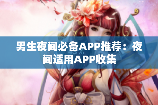 男生夜間必備APP推薦：夜間適用APP收集