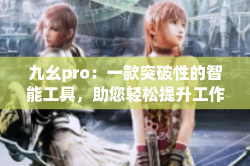 九幺pro：一款突破性的智能工具，助您輕松提升工作效率