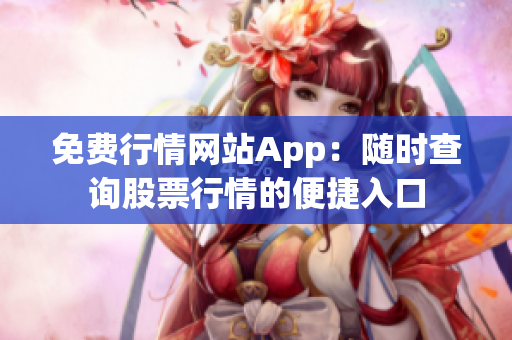 免費行情網(wǎng)站App：隨時查詢股票行情的便捷入口