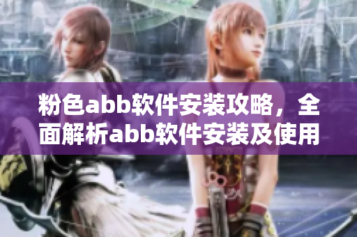 粉色abb軟件安裝攻略，全面解析abb軟件安裝及使用方法