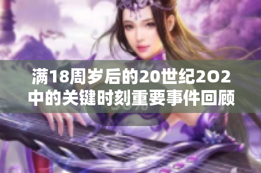 滿18周歲后的20世紀(jì)2O2中的關(guān)鍵時刻重要事件回顧