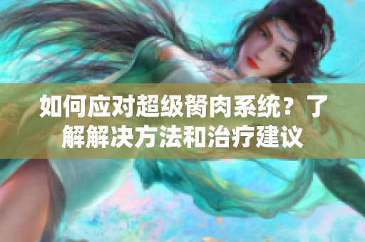 如何應(yīng)對超級胬肉系統(tǒng)？了解解決方法和治療建議