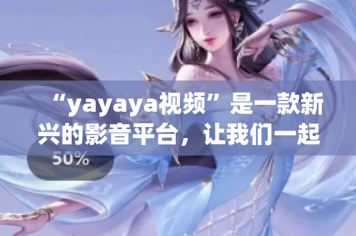 “yayaya視頻”是一款新興的影音平臺，讓我們一起來看看各種有趣的視頻吧！