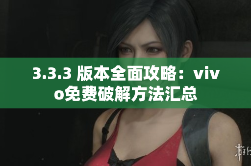 3.3.3 版本全面攻略：vivo免費(fèi)破解方法匯總