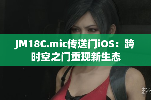 JM18C.mic傳送門iOS：跨時空之門重現(xiàn)新生態(tài)