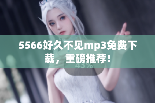 5566好久不見mp3免費下載，重磅推薦！