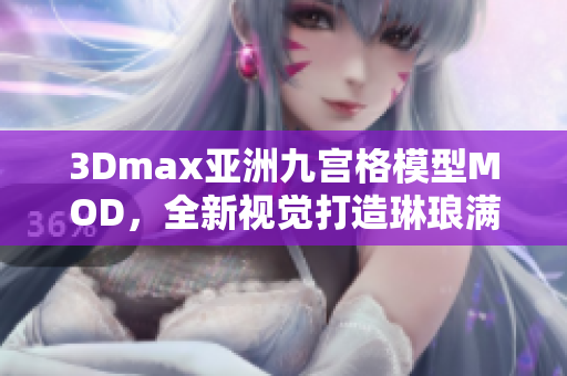 3Dmax亞洲九宮格模型MOD，全新視覺打造琳瑯滿目設計靈感