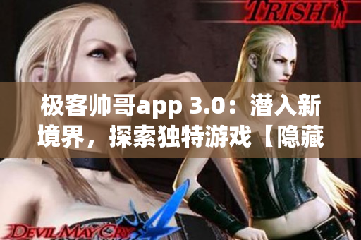 極客帥哥app 3.0：潛入新境界，探索獨特游戲【隱藏入口特色游戲】