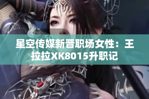 星空傳媒新晉職場女性：王拉拉XK8015升職記