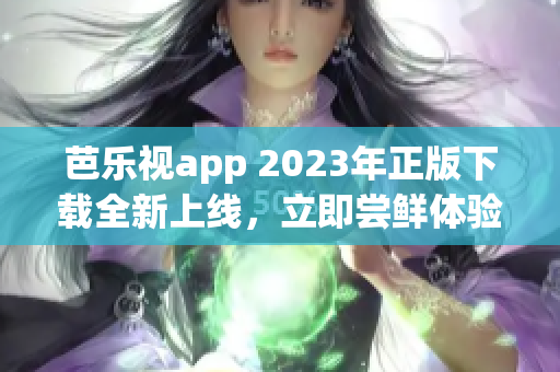 芭樂視app 2023年正版下載全新上線，立即嘗鮮體驗最新功能!