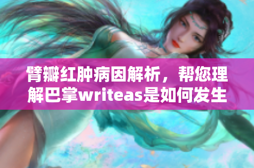 臂瓣紅腫病因解析，幫您理解巴掌writeas是如何發(fā)生的