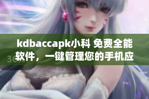 kdbaccapk小科 免費(fèi)全能軟件，一鍵管理您的手機(jī)應(yīng)用