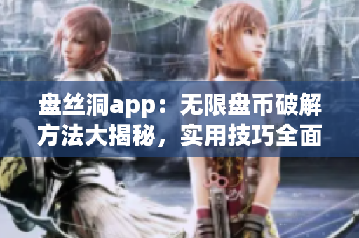 盤絲洞app：無限盤幣破解方法大揭秘，實(shí)用技巧全面解析