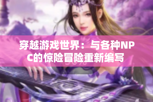 穿越游戲世界：與各種NPC的驚險冒險重新編寫 