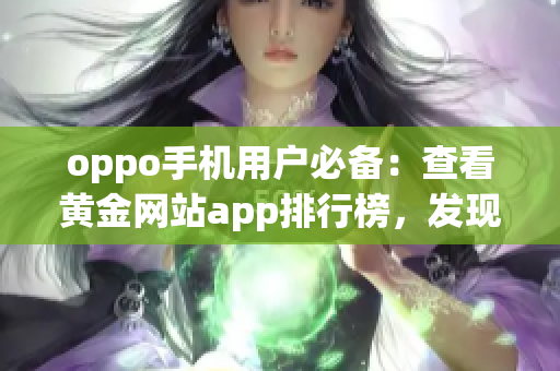 oppo手機用戶必備：查看黃金網(wǎng)站app排行榜，發(fā)現(xiàn)最佳黃金交易平臺