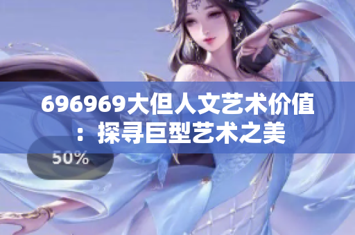 696969大但人文藝術價值：探尋巨型藝術之美