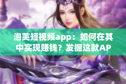 泡芙短視頻app：如何在其中實現(xiàn)賺錢？發(fā)掘這款A(yù)PP賺錢的方法