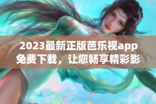 2023最新正版芭樂(lè)視app免費(fèi)下載，讓您暢享精彩影視新體驗(yàn)