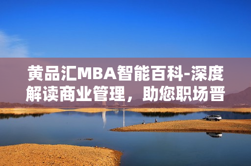 黃品匯MBA智能百科-深度解讀商業(yè)管理，助您職場(chǎng)晉升