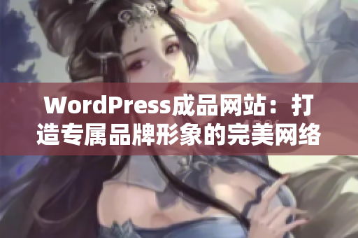 WordPress成品網(wǎng)站：打造專屬品牌形象的完美網(wǎng)絡(luò)展示